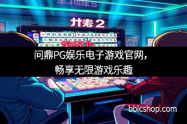 问鼎PG娱乐电子游戏官网，畅享无限游戏乐趣