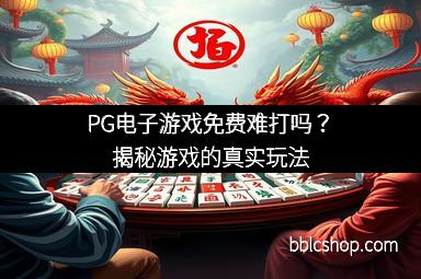 PG电子游戏免费难打吗？揭秘游戏的真实玩法
