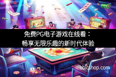 免费PG电子游戏在线看：畅享无限乐趣的新时代体验
