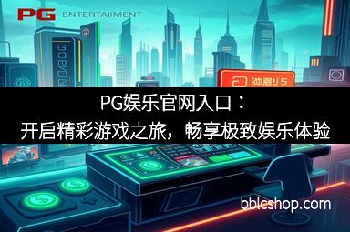 PG娱乐官网入口：开启精彩游戏之旅，畅享极致娱乐体验