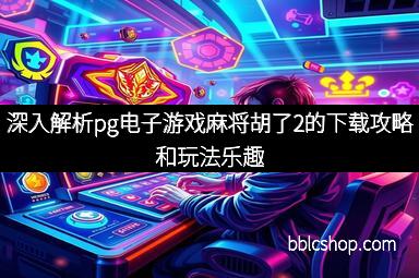 深入解析pg电子游戏麻将胡了2的下载攻略和玩法乐趣